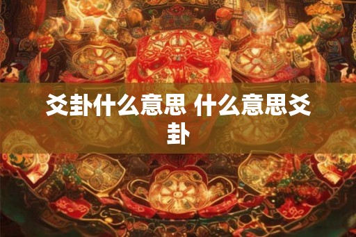 爻卦什么意思 什么意思爻卦 爻卦什么意思 什么意思爻卦