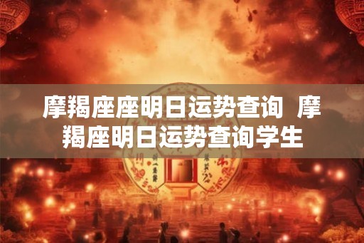 摩羯座座明日运势查询  摩羯座明日运势查询学生