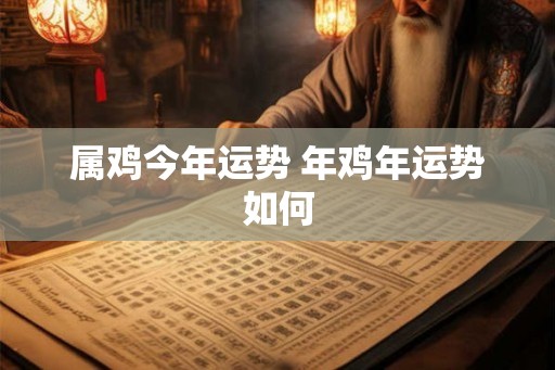 属鸡今年运势 年鸡年运势如何