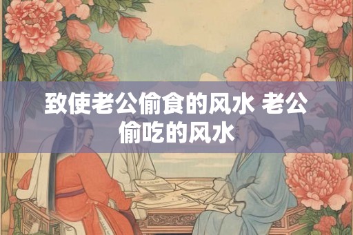 致使老公偷食的风水 老公偷吃的风水
