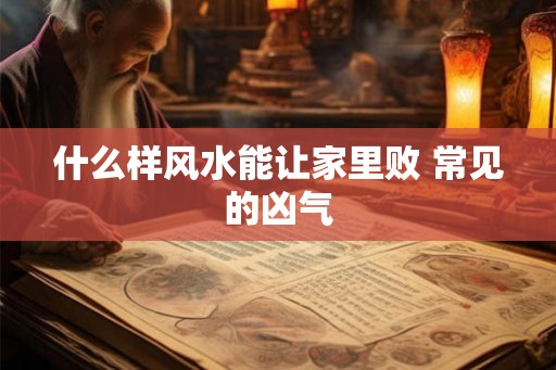 什么样风水能让家里败 常见的凶气