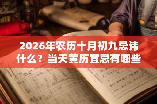 2026年农历十月初九忌讳什么?当天黄历宜忌有哪些 2026年农历十月初九忌讳什么?当天黄历宜忌有哪些