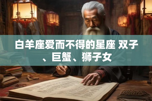 白羊座爱而不得的星座 双子、巨蟹、狮子女