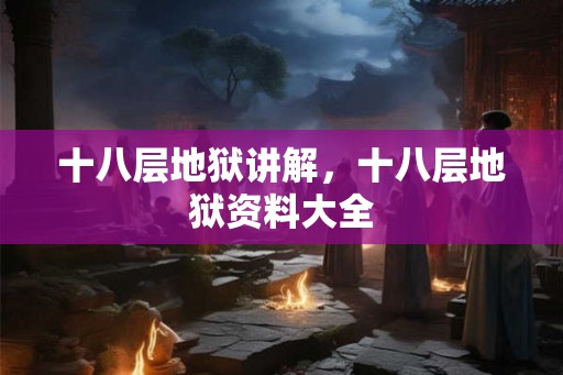 十八层地狱讲解，十八层地狱资料大全