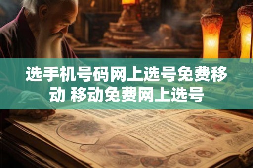 选手机号码网上选号免费移动 移动免费网上选号 选手机号码网上选号免费移动 移动免费网上选号