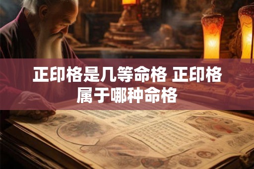 正印格是几等命格 正印格属于哪种命格