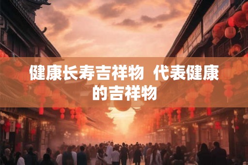 健康长寿吉祥物 代表健康的吉祥物 健康长寿吉祥物 代表健康的吉祥物