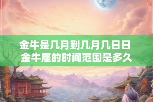 金牛是几月到几月几日日 金牛座的时间范围是多久