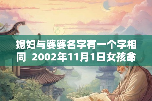 媳妇与婆婆名字有一个字相同  2002年11月1日女孩命好吗