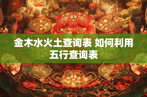 金木水火土查询表 如何利用五行查询表