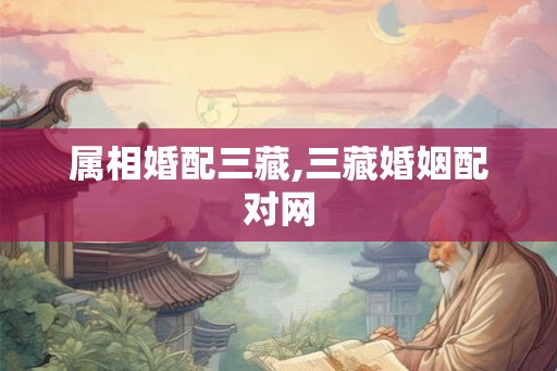 属相婚配三藏,三藏婚姻配对网