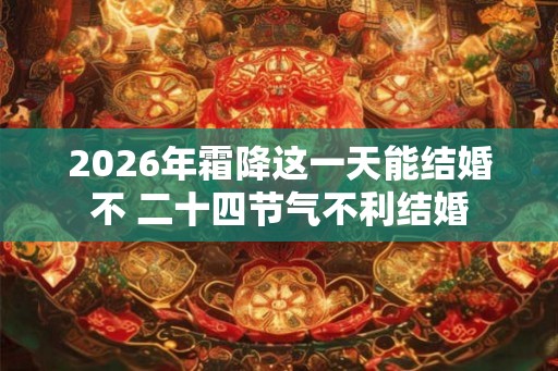 2026年霜降这一天能结婚不 二十四节气不利结婚
