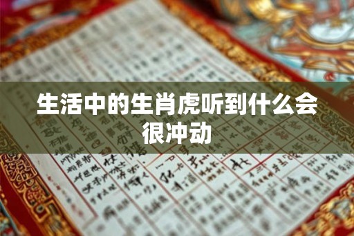 生活中的生肖虎听到什么会很冲动 生活中的生肖虎听到什么会很冲动