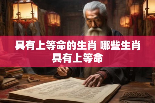 具有上等命的生肖 哪些生肖具有上等命