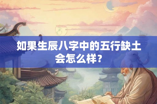 如果生辰八字中的五行缺土会怎么样? 如果生辰八字中的五行缺土会怎么样?