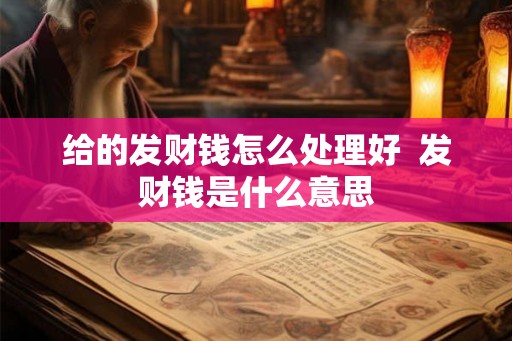 给的发财钱怎么处理好  发财钱是什么意思