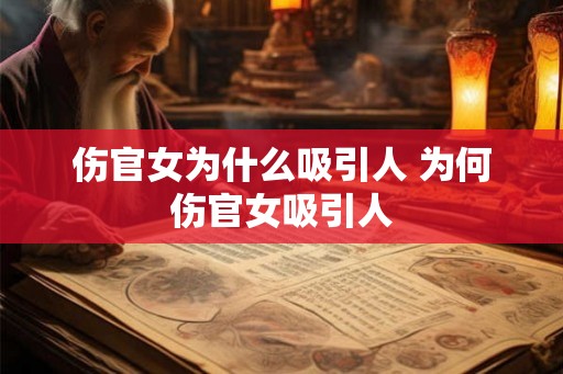 伤官女为什么吸引人 为何伤官女吸引人