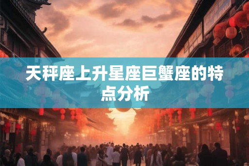 天秤座上升星座巨蟹座的特点分析