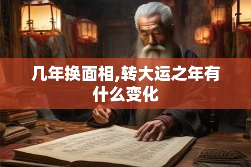 几年换面相,转大运之年有什么变化