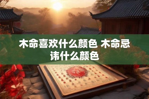 木命喜欢什么颜色 木命忌讳什么颜色