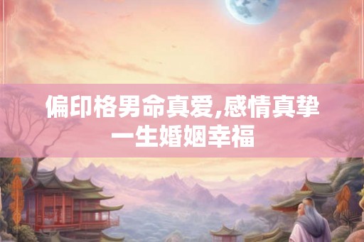 偏印格男命真爱,感情真挚一生婚姻幸福