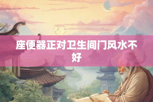 座便器正对卫生间门风水不好