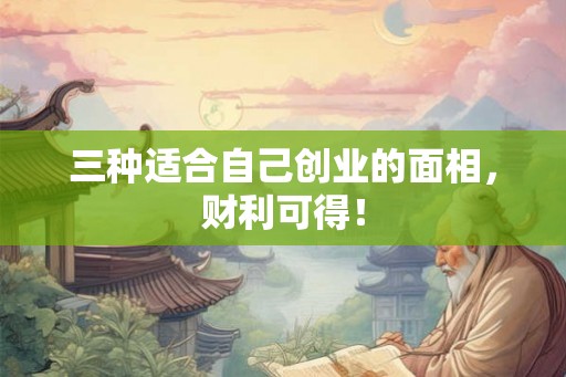 三种适合自己创业的面相，财利可得！