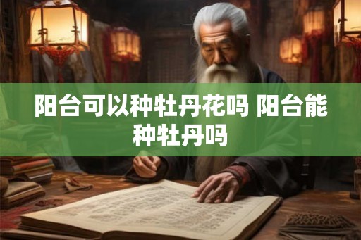 阳台可以种牡丹花吗 阳台能种牡丹吗