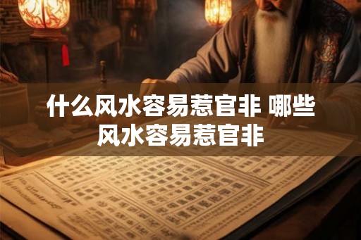 什么风水容易惹官非 哪些风水容易惹官非