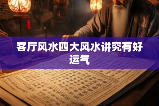 客厅风水四大风水讲究有好运气