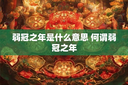 弱冠之年是什么意思 何谓弱冠之年 弱冠之年是什么意思 何谓弱冠之年