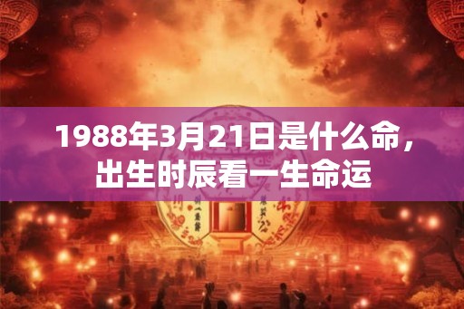 1988年3月21日是什么命，出生时辰看一生命运