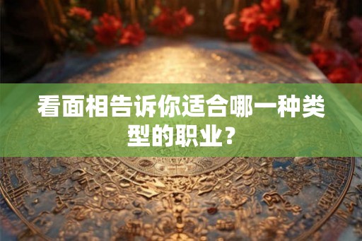 看面相告诉你适合哪一种类型的职业? 看面相告诉你适合哪一种类型的职业?