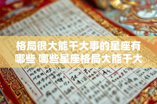 格局很大能干大事的星座有哪些 哪些星座格局大能干大事