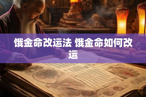 饿金命改运法 饿金命如何改运