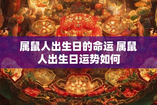 属鼠人出生日的命运 属鼠人出生日运势如何