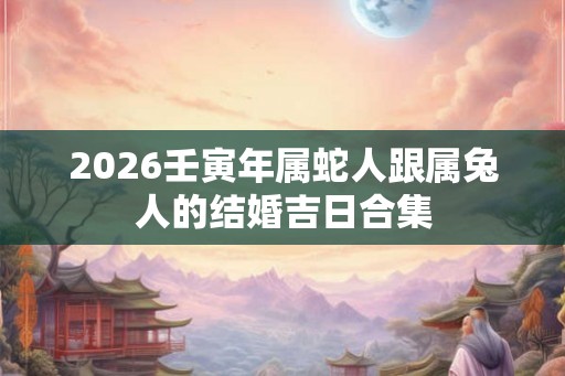 2026壬寅年属蛇人跟属兔人的结婚吉日合集