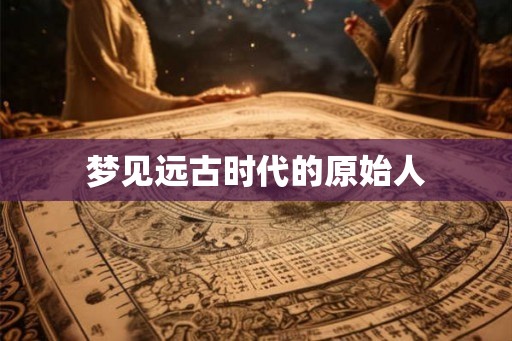 梦见远古时代的原始人