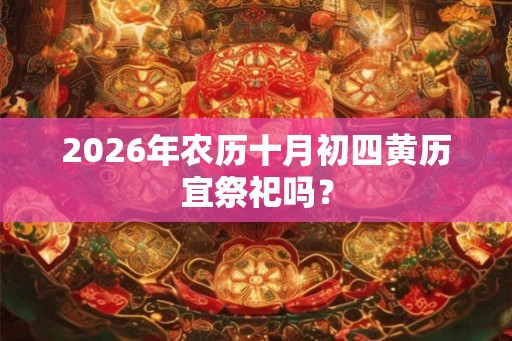 2026年农历十月初四黄历宜祭祀吗？