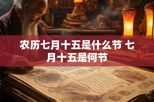 农历七月十五是什么节 七月十五是何节 农历七月十五是什么节 七月十五是何节