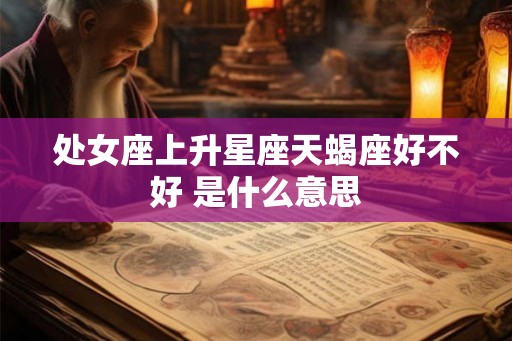 处女座上升星座天蝎座好不好 是什么意思