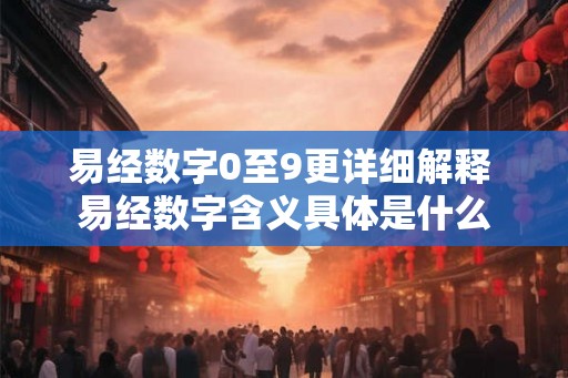 易经数字0至9更详细解释 易经数字含义具体是什么 易经数字0至9更详细解释 易经数字含义具体是什么