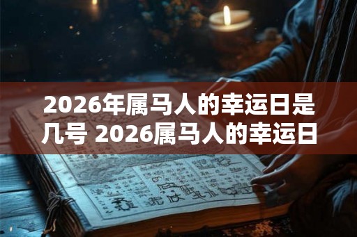2026年属马人的幸运日是几号 2026属马人的幸运日是哪天