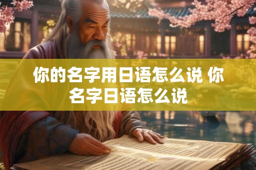 你的名字用日语怎么说 你名字日语怎么说