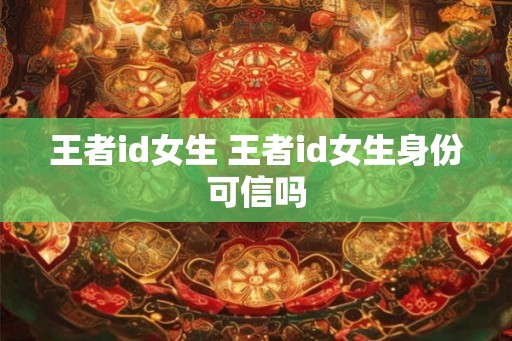 王者id女生 王者id女生身份可信吗