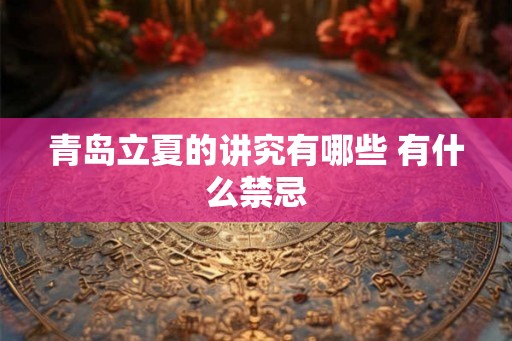 青岛立夏的讲究有哪些 有什么禁忌