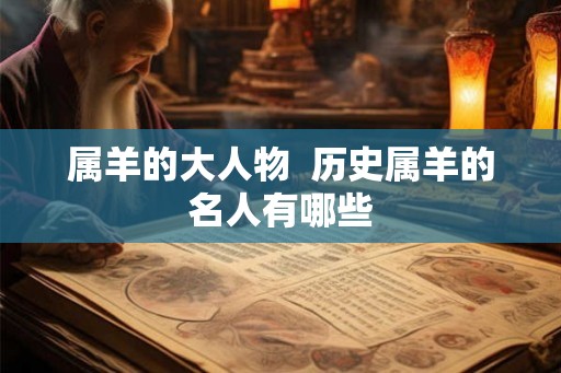 属羊的大人物  历史属羊的名人有哪些