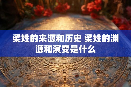 梁姓的来源和历史 梁姓的渊源和演变是什么