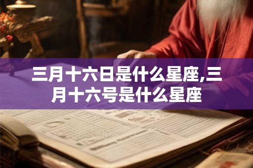 三月十六日是什么星座,三月十六号是什么星座