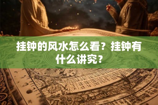 挂钟的风水怎么看？挂钟有什么讲究？
